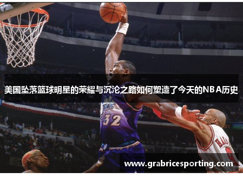 美国坠落篮球明星的荣耀与沉沦之路如何塑造了今天的NBA历史